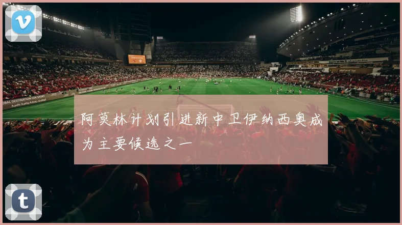 阿莫林计划引进新中卫伊纳西奥成为主要候选之一