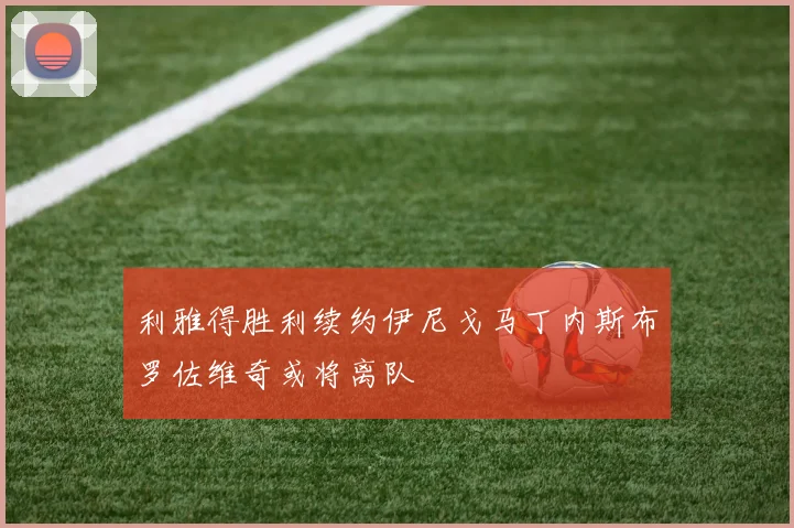 利雅得胜利续约伊尼戈马丁内斯布罗佐维奇或将离队