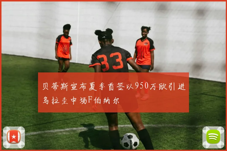 贝蒂斯宣布夏季首签以950万欧引进乌拉圭中场F伯纳尔