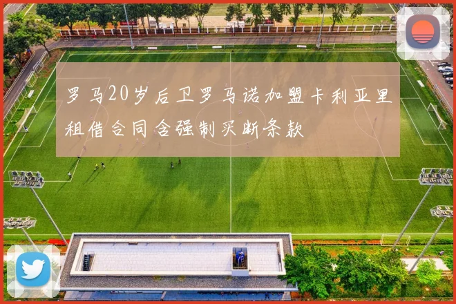 罗马20岁后卫罗马诺加盟卡利亚里租借合同含强制买断条款