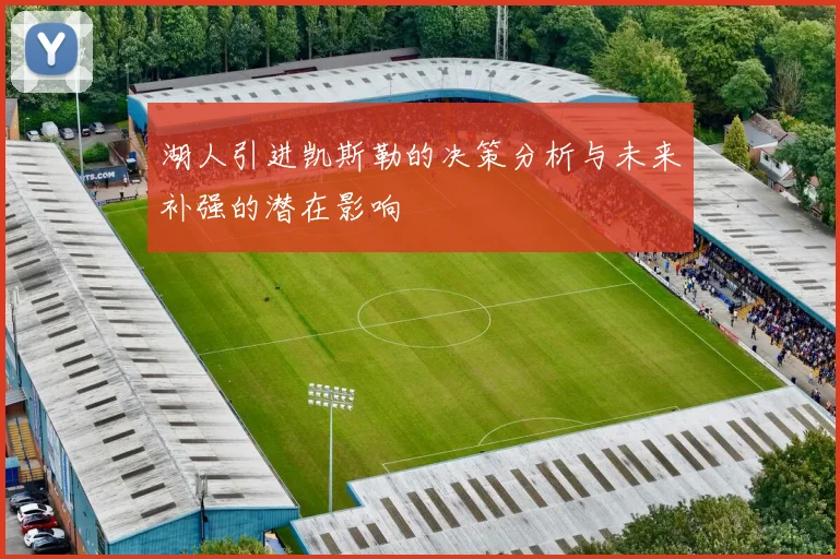 湖人引进凯斯勒的决策分析与未来补强的潜在影响